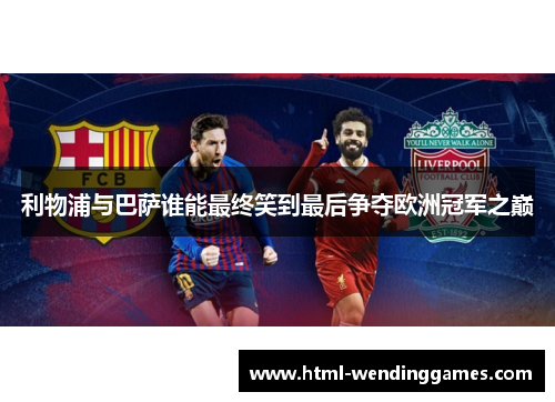 利物浦与巴萨谁能最终笑到最后争夺欧洲冠军之巅