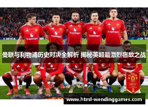 曼联与利物浦历史对决全解析 揭秘英超最激烈宿敌之战