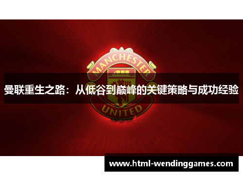 曼联重生之路：从低谷到巅峰的关键策略与成功经验