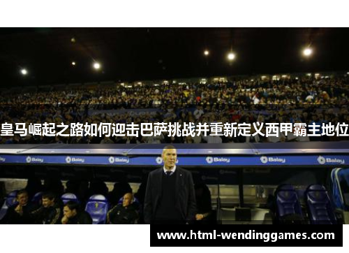 皇马崛起之路如何迎击巴萨挑战并重新定义西甲霸主地位