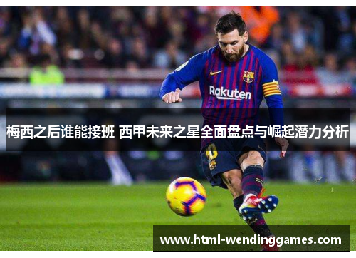 梅西之后谁能接班 西甲未来之星全面盘点与崛起潜力分析