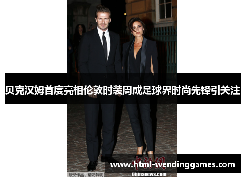贝克汉姆首度亮相伦敦时装周成足球界时尚先锋引关注