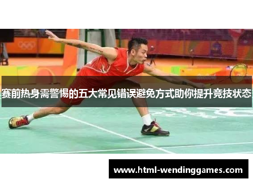 赛前热身需警惕的五大常见错误避免方式助你提升竞技状态