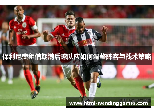 保利尼奥租借期满后球队应如何调整阵容与战术策略