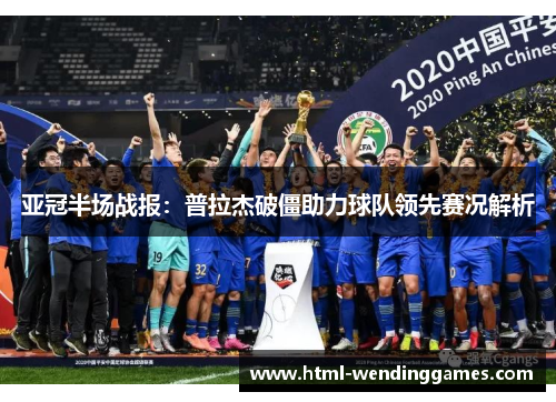亚冠半场战报：普拉杰破僵助力球队领先赛况解析