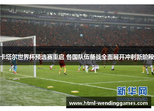 卡塔尔世界杯预选赛重启 各国队伍备战全面展开冲刺新阶段