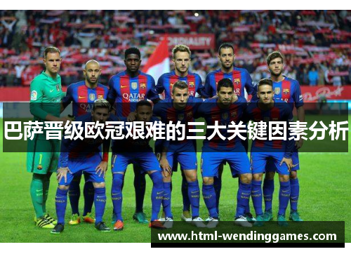 巴萨晋级欧冠艰难的三大关键因素分析