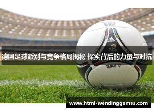德国足球派别与竞争格局揭秘 探索背后的力量与对抗