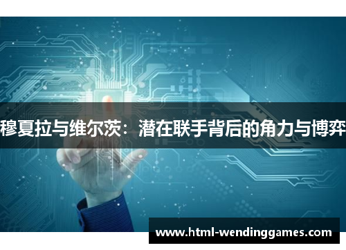 穆夏拉与维尔茨：潜在联手背后的角力与博弈