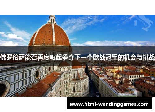 佛罗伦萨能否再度崛起争夺下一个欧战冠军的机会与挑战