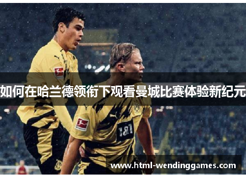 如何在哈兰德领衔下观看曼城比赛体验新纪元