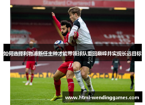如何选择利物浦新任主帅才能带领球队重回巅峰并实现长远目标