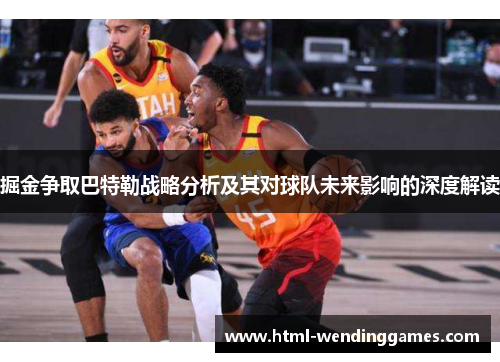 掘金争取巴特勒战略分析及其对球队未来影响的深度解读