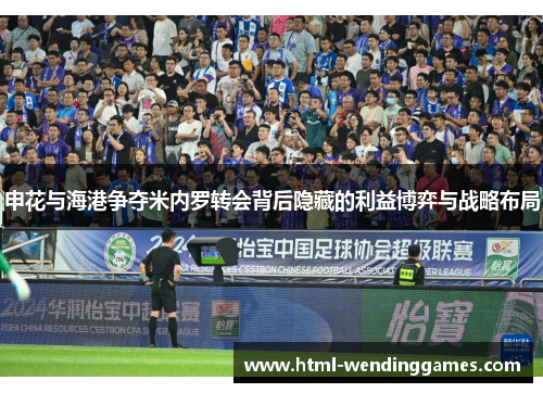 申花与海港争夺米内罗转会背后隐藏的利益博弈与战略布局