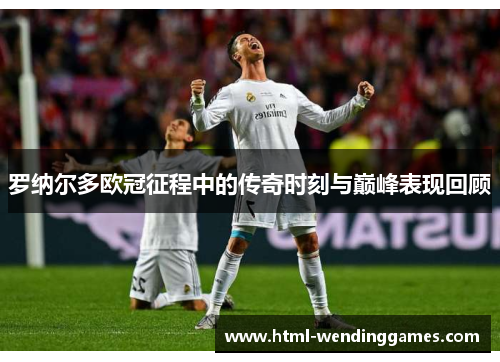 罗纳尔多欧冠征程中的传奇时刻与巅峰表现回顾