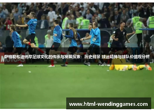 萨格勒布迪纳摩足球文化的传承与发展探索：历史背景 球迷精神与球队价值观分析