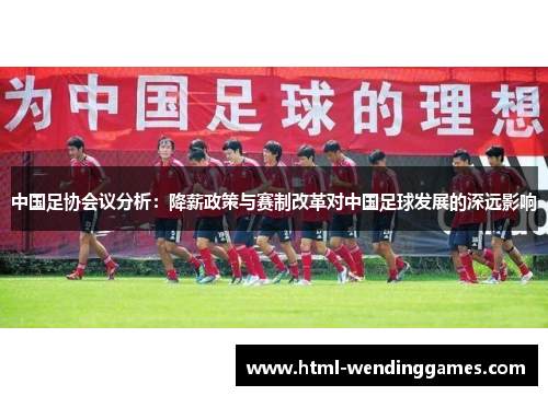 中国足协会议分析：降薪政策与赛制改革对中国足球发展的深远影响