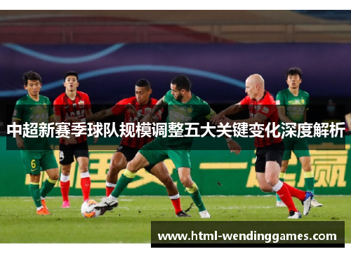 中超新赛季球队规模调整五大关键变化深度解析