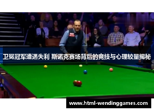 卫冕冠军遭遇失利 斯诺克赛场背后的竞技与心理较量揭秘