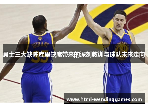 勇士三大缺阵库里缺席带来的深刻教训与球队未来走向