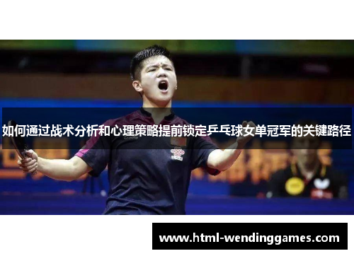如何通过战术分析和心理策略提前锁定乒乓球女单冠军的关键路径