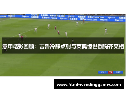 意甲精彩回顾：吉鲁冷静点射与莱奥惊世倒钩齐亮相