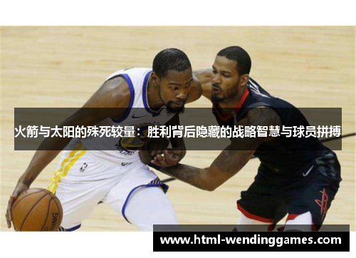 火箭与太阳的殊死较量：胜利背后隐藏的战略智慧与球员拼搏