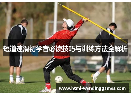 短道速滑初学者必读技巧与训练方法全解析