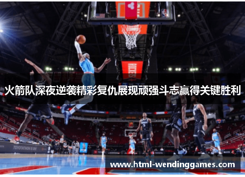 火箭队深夜逆袭精彩复仇展现顽强斗志赢得关键胜利