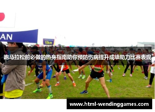 跑马拉松前必做的热身指南助你预防伤病提升成绩助力比赛表现