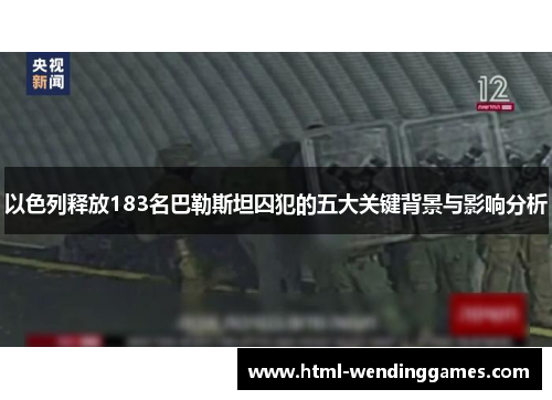 以色列释放183名巴勒斯坦囚犯的五大关键背景与影响分析