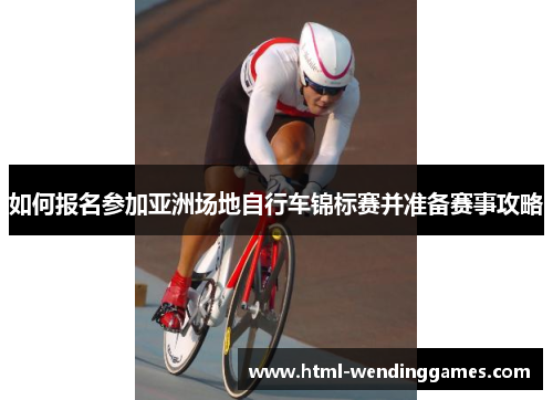 如何报名参加亚洲场地自行车锦标赛并准备赛事攻略