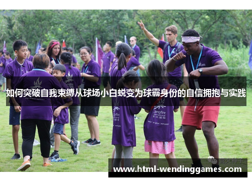 如何突破自我束缚从球场小白蜕变为球霸身份的自信拥抱与实践
