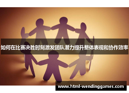 如何在比赛决胜时刻激发团队潜力提升整体表现和协作效率