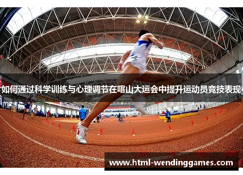 如何通过科学训练与心理调节在喀山大运会中提升运动员竞技表现