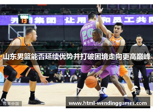山东男篮能否延续优势并打破困境走向更高巅峰