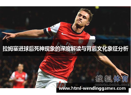 拉姆塞进球后死神现象的深度解读与背后文化象征分析