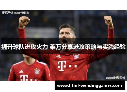 提升球队进攻火力 莱万分享进攻策略与实践经验