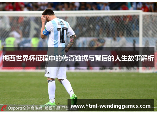 梅西世界杯征程中的传奇数据与背后的人生故事解析