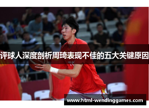 评球人深度剖析周琦表现不佳的五大关键原因