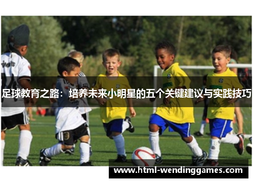 足球教育之路：培养未来小明星的五个关键建议与实践技巧