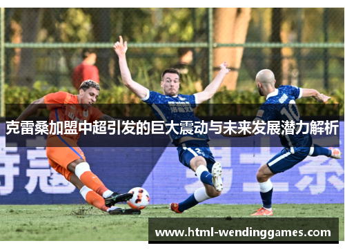 克雷桑加盟中超引发的巨大震动与未来发展潜力解析