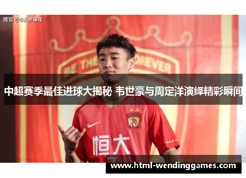 中超赛季最佳进球大揭秘 韦世豪与周定洋演绎精彩瞬间