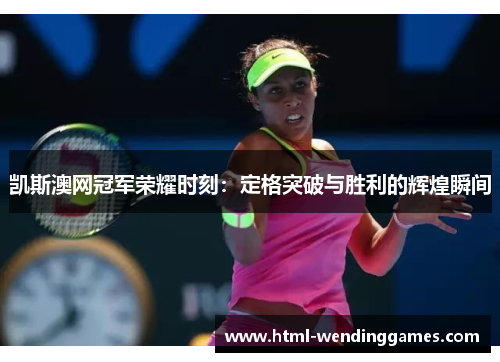 凯斯澳网冠军荣耀时刻：定格突破与胜利的辉煌瞬间