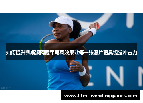 如何提升凯斯澳网冠军写真效果让每一张照片更具视觉冲击力