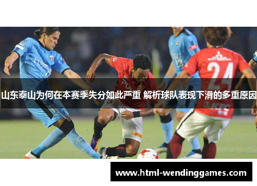 山东泰山为何在本赛季失分如此严重 解析球队表现下滑的多重原因
