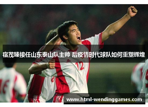 宿茂臻接任山东泰山队主帅 后疫情时代球队如何重塑辉煌