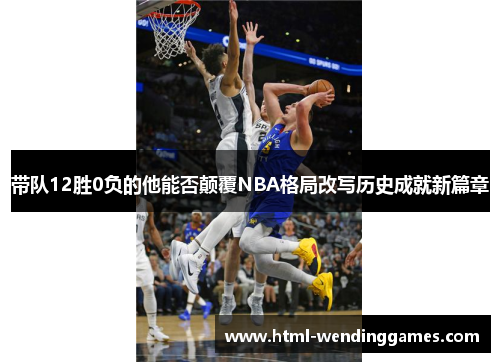 带队12胜0负的他能否颠覆NBA格局改写历史成就新篇章