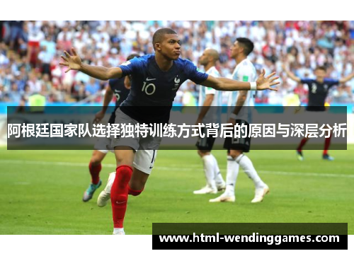 阿根廷国家队选择独特训练方式背后的原因与深层分析