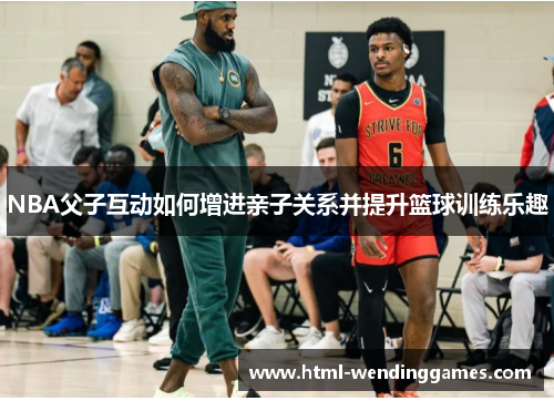 NBA父子互动如何增进亲子关系并提升篮球训练乐趣